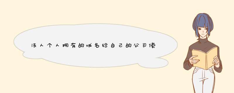 法人个人拥有的域名给自己的公司使用需要授权么？,第1张