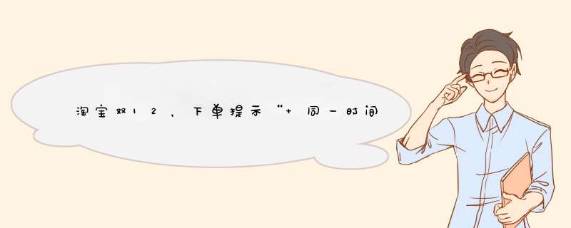 淘宝双12，下单提示“ 同一时间下单人数过多,建议稍后再试！”是怎么回事，一天了都拍不了？,第1张