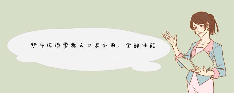 热斗传说勇者之刃怎么用。全部技能，我是新手。尤其是什么残酷的空气猎杀，最终一击这些怎么放啊！,第1张