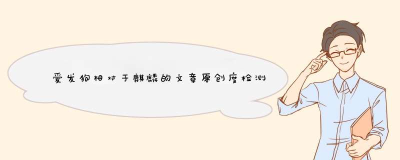 爱发狗相对于麒麟的文章原创度检测哪一个更为准确？,第1张