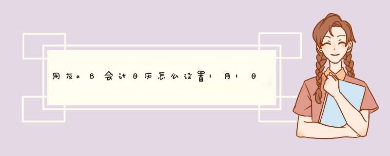 用友u8会计日历怎么设置1月1日~12月31日？,第1张