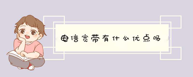 电信宽带有什么优点吗,第1张