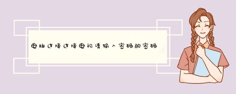 电脑连接连接电视请输入密码的密码是什么东西？,第1张