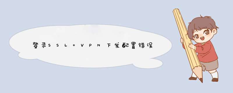 登录SSL VPN下发配置错误,第1张