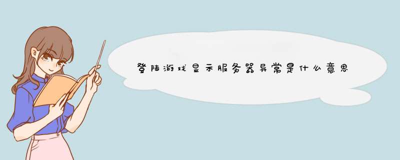 登陆游戏显示服务器异常是什么意思？,第1张