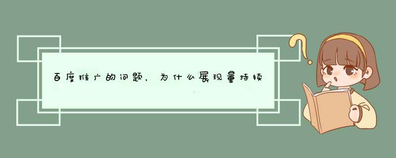 百度推广的问题，为什么展现量持续下降，点击率反倒越来越高。什么原因导致展现量越来越少呢？,第1张