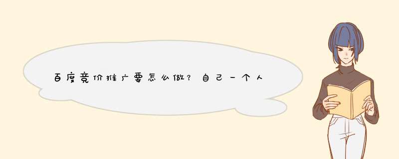 百度竞价推广要怎么做？自己一个人是否能操作？,第1张