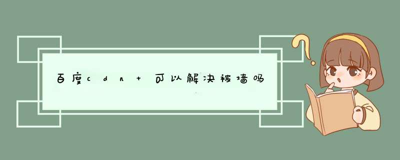 百度cdn 可以解决被墙吗,第1张