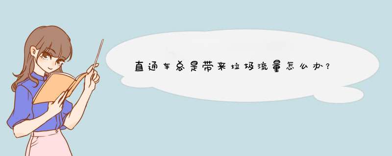 直通车总是带来垃圾流量怎么办？,第1张