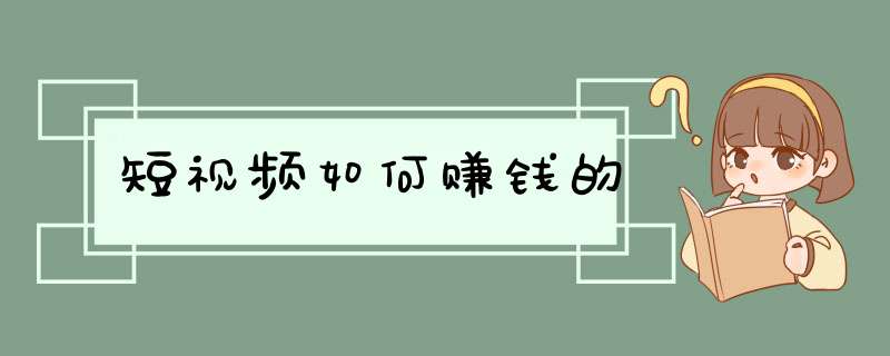 短视频如何赚钱的,第1张