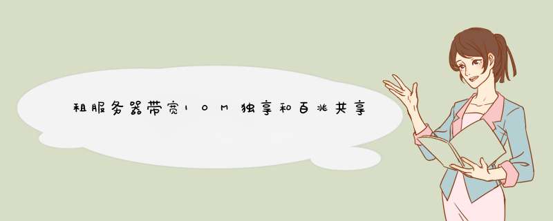 租服务器带宽10M独享和百兆共享最高峰值10M的效果能一样吗,第1张