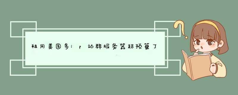 租用美国多ip站群服务器超预算了，怎么可以省钱,第1张