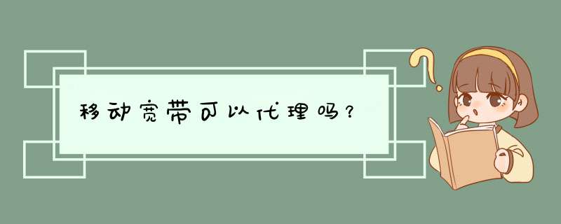 移动宽带可以代理吗？,第1张