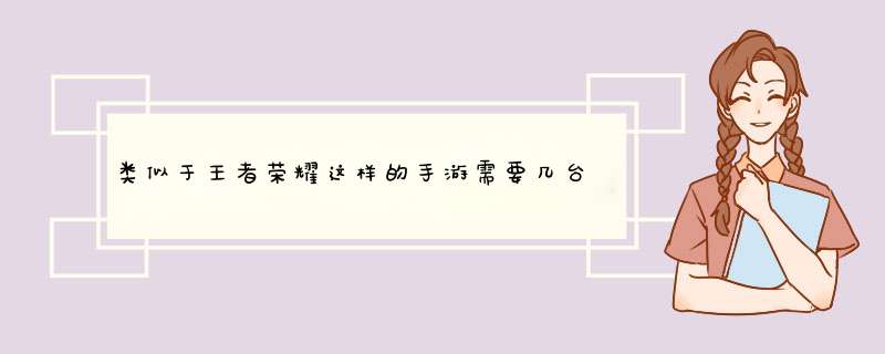 类似于王者荣耀这样的手游需要几台服务器，什么样的配置?,第1张