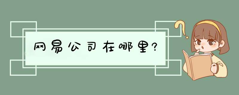 网易公司在哪里?,第1张