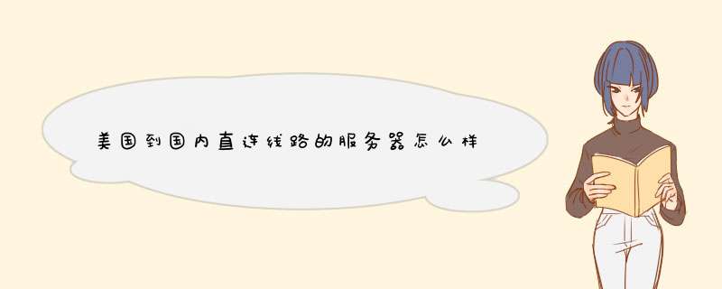 美国到国内直连线路的服务器怎么样？访问速度是不是很快？,第1张