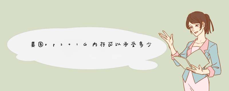 美国vps 1G内存可以承受多少访问量？有没有带宽大，不限流量的？,第1张