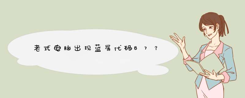 老式电脑出现蓝屏代码B7？,第1张