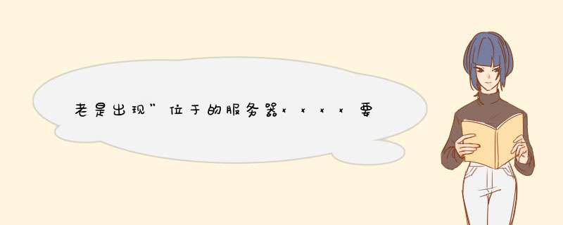 老是出现”位于的服务器xxxx要求用户名和密码。“的路由登陆窗口,第1张