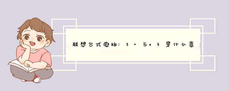 联想台式电脑i3 与e3是什么意思,第1张