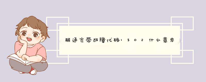 联通宽带故障代码1302什么意思？,第1张