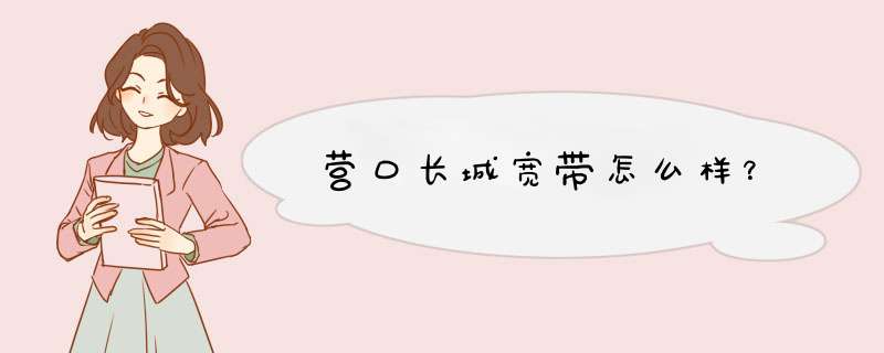 营口长城宽带怎么样？,第1张