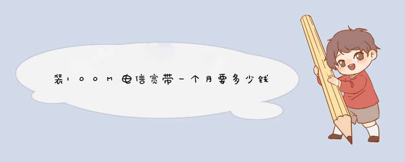 装100M电信宽带一个月要多少钱？,第1张