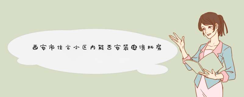 西安市住宅小区内能否安装电信机房?,第1张