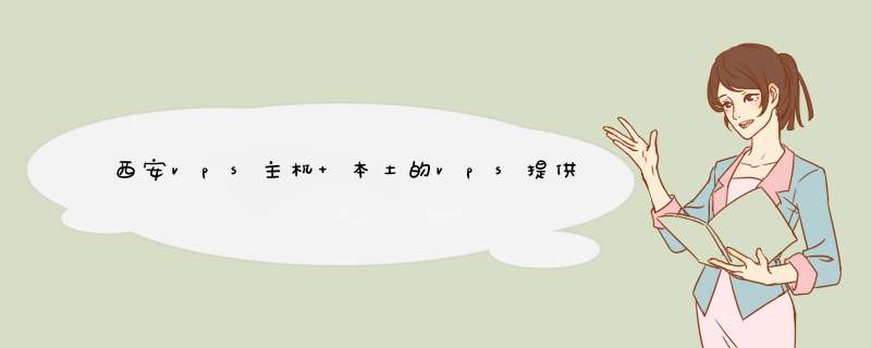 西安vps主机 本土的vps提供商都有哪些 打广告的就别来了 想要个本地的vps主机,第1张