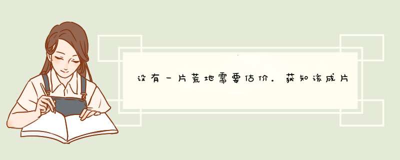 设有一片荒地需要估价。获知该成片荒地的面积为4平方公里，适宜进行“五通一平”的开发后分块有长出让，可,第1张