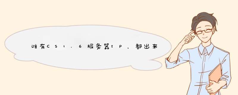 谁有CS1.6服务器IP，都出来分享一下吧,第1张