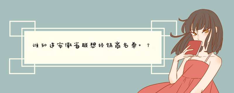 谁知道安徽省联想经销商名单 ？,第1张