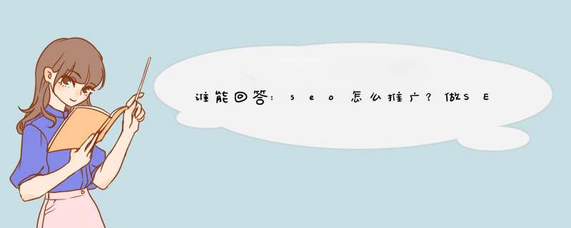 谁能回答:seo怎么推广？做SEO做问答推广怎么做的？,第1张