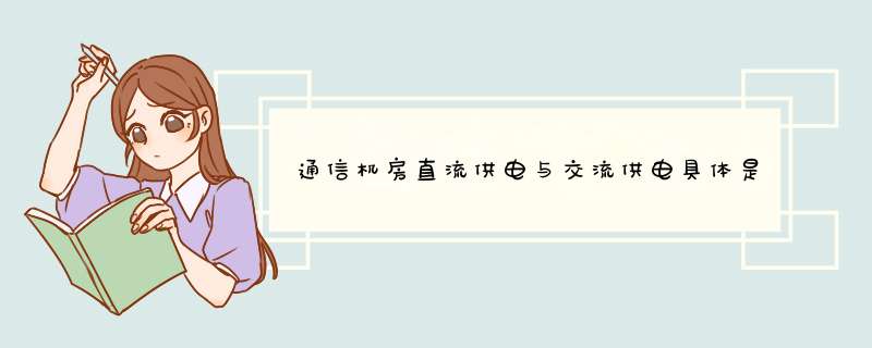 通信机房直流供电与交流供电具体是怎么实现的，最好说清楚线与设备是如何连接的。,第1张