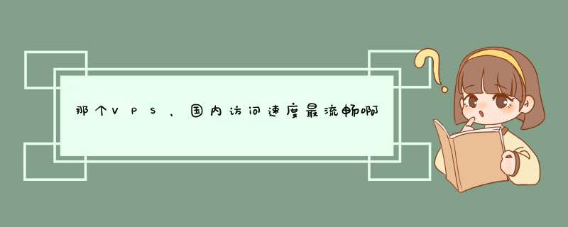 那个VPS，国内访问速度最流畅啊？,第1张