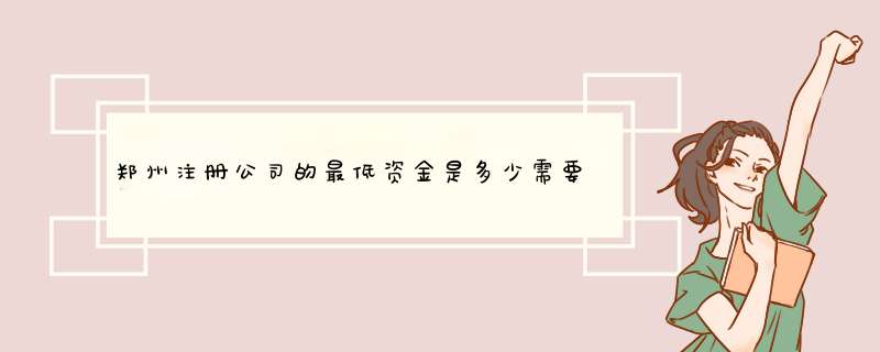 郑州注册公司的最低资金是多少需要什么东西才能注册,第1张