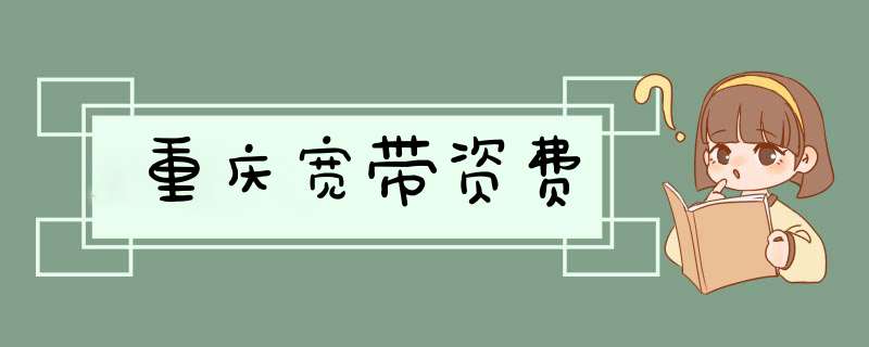 重庆宽带资费,第1张