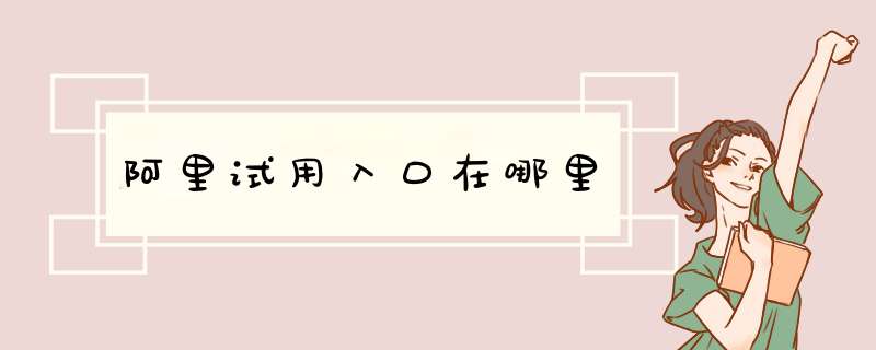 阿里试用入口在哪里,第1张