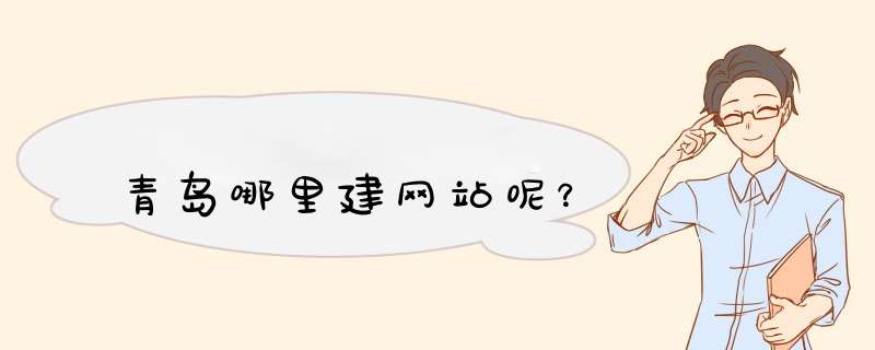 青岛哪里建网站呢？,第1张