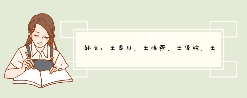 韩文：王思丹、王晓燕、王泽婉、王悦、王家乐、苏妙虹、王丹明、王晓仪、钟莉娜、钟晓纯、罗泽明、王誉勋,第1张