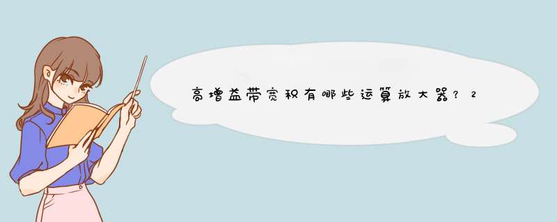 高增益带宽积有哪些运算放大器？200MHZ或以上的的 电源电压能接12V的 大神们多推荐几款给我！,第1张