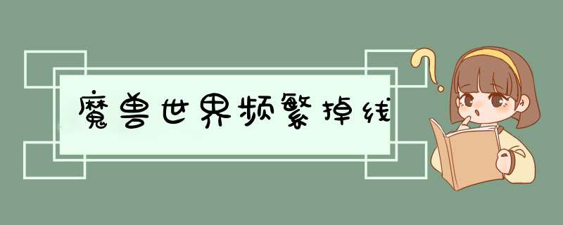 魔兽世界频繁掉线,第1张