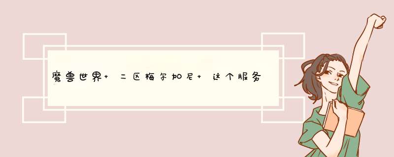 魔兽世界 二区梅尔加尼 这个服务器现在怎么样？,第1张