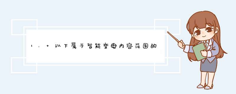 1. 以下属于智能变电内容范围的是 。 A.新建智能变电站 B.变电站智能化改造 C.变电站在线监控及运行,第1张