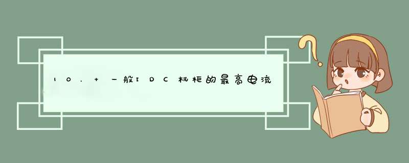 10. 一般IDC机柜的最高电流时多少？如果用电超标会有什么危害？,第1张