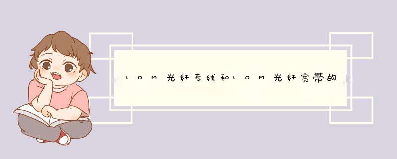 10M光纤专线和10M光纤宽带的区别是什么？,第1张