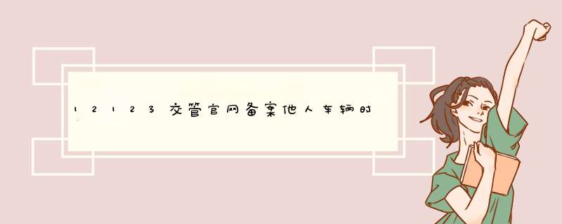 12123交管官网备案他人车辆时,显示用户信息为空是什么意思？,第1张