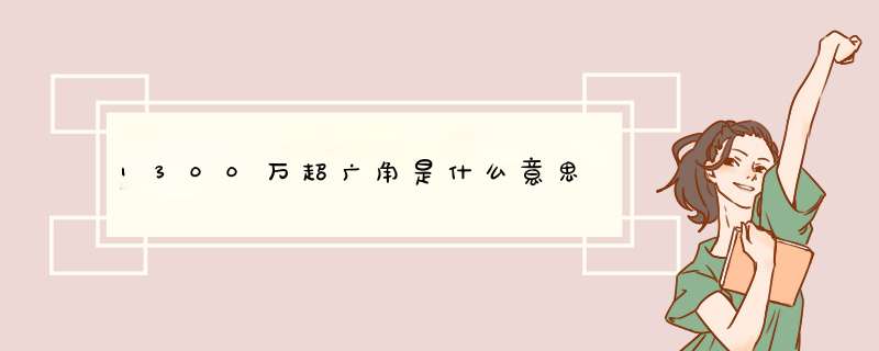 1300万超广角是什么意思,第1张