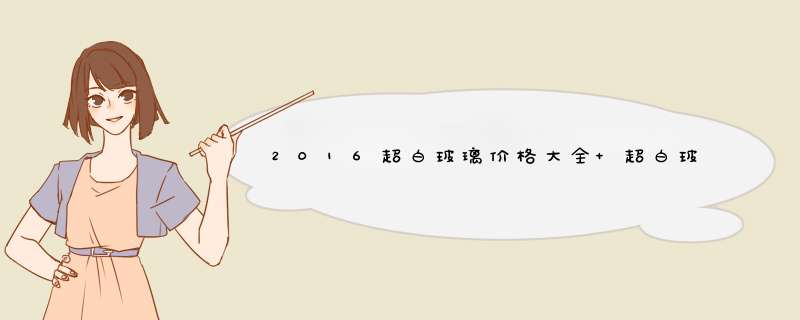 2016超白玻璃价格大全 超白玻璃多少钱一平方,第1张