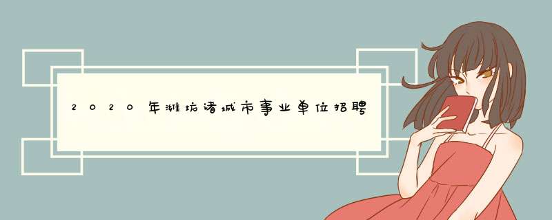 2020年潍坊诸城市事业单位招聘多少人？,第1张